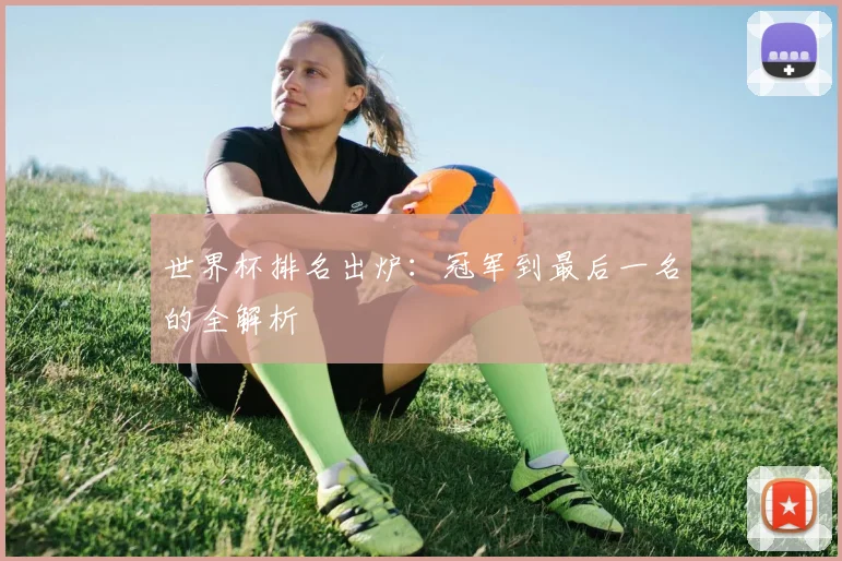 世界杯排名出炉：冠军到最后一名的全解析