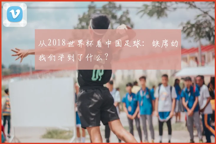从2018世界杯看中国足球：缺席的我们学到了什么？