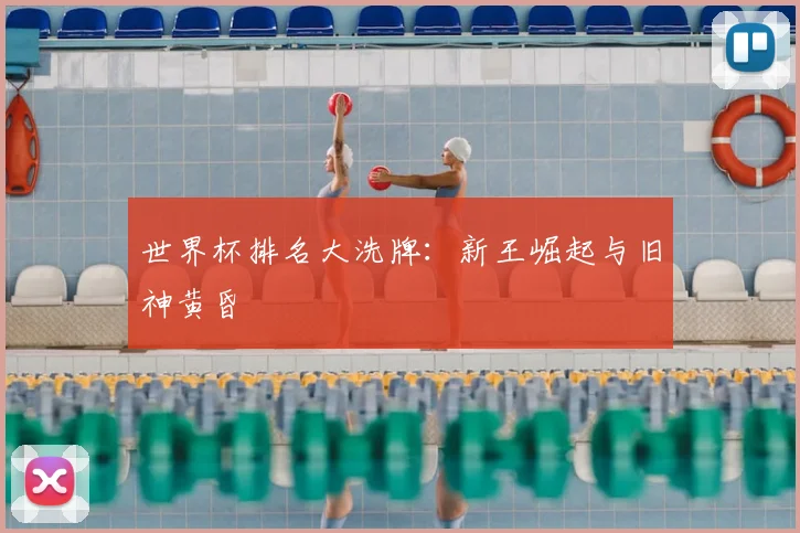 世界杯排名大洗牌:新王崛起与旧神黄昏
