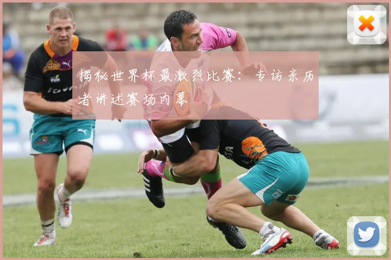 揭秘世界杯最激烈比赛：专访亲历者讲述赛场内幕
