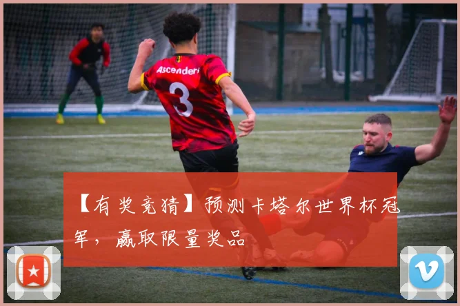 【有奖竞猜】预测卡塔尔世界杯冠军，赢取限量奖品