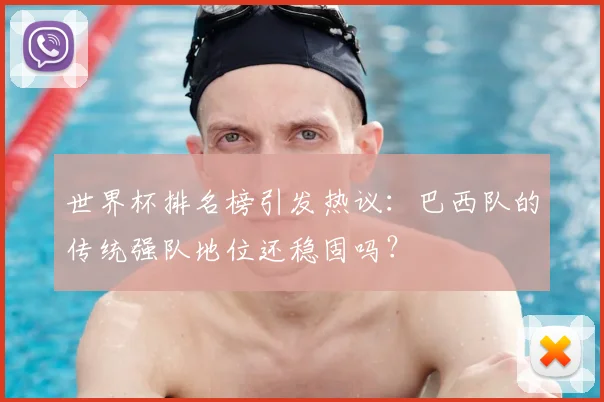世界杯排名榜引发热议:巴西队的传统强队地位还稳固吗?