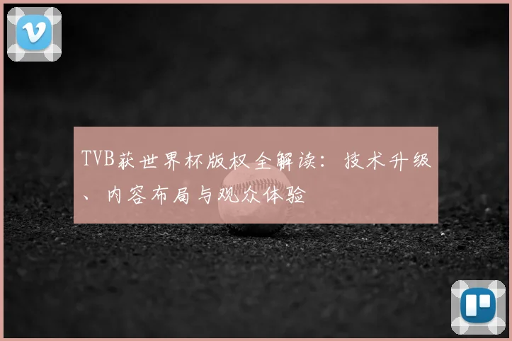 TVB获世界杯版权全解读：技术升级、内容布局与观众体验