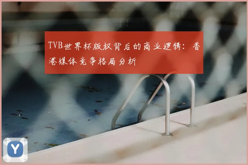 TVB世界杯版权背后的商业逻辑：香港媒体竞争格局分析