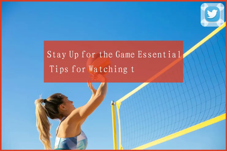 Stay Up for the Game Essential Tips for Watching t
