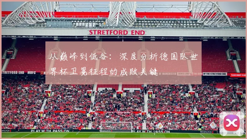 从巅峰到低谷：深度分析德国队世界杯卫冕征程的成败关键