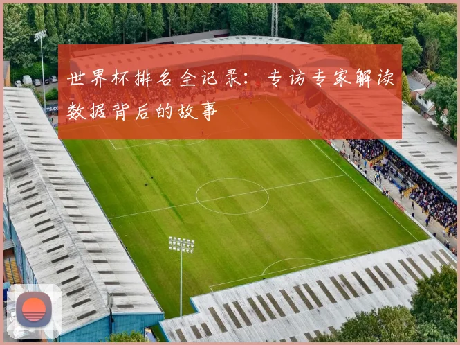 世界杯排名全记录：专访专家解读数据背后的故事