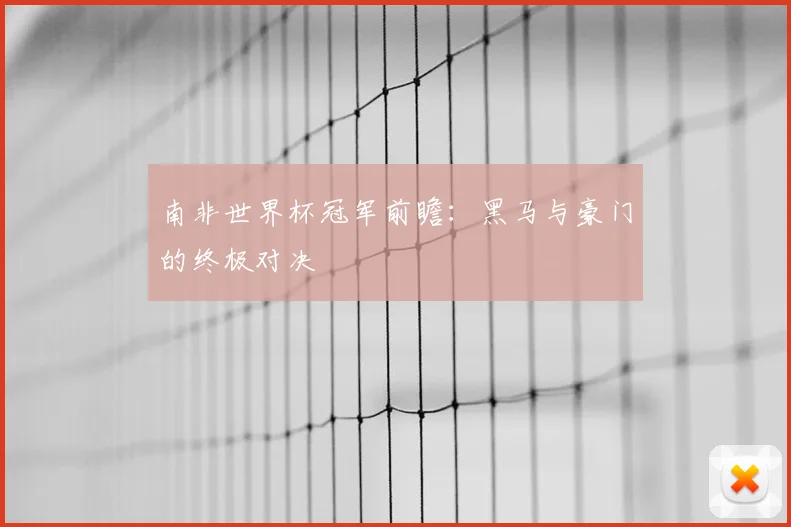 南非世界杯冠军前瞻：黑马与豪门的终极对决