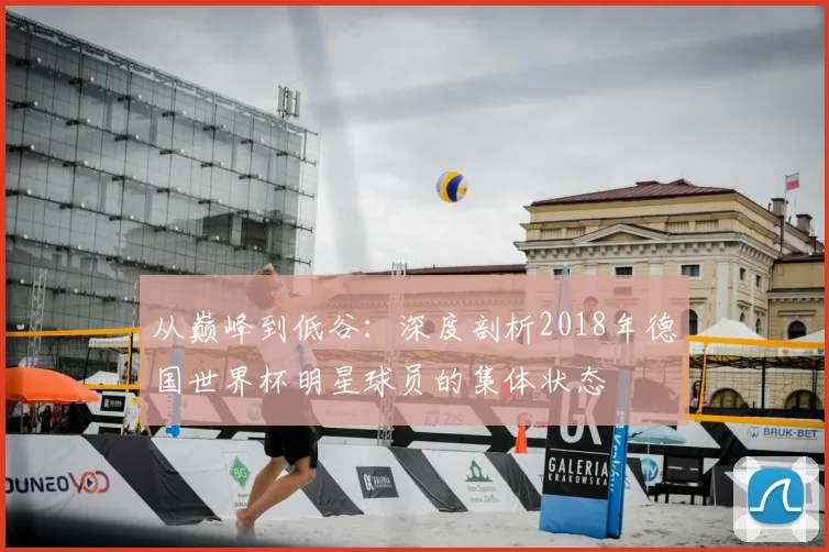 从巅峰到低谷：深度剖析2018年德国世界杯明星球员的集体状态