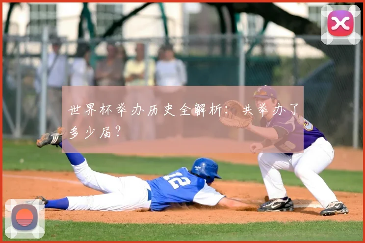 世界杯举办历史全解析：共举办了多少届？