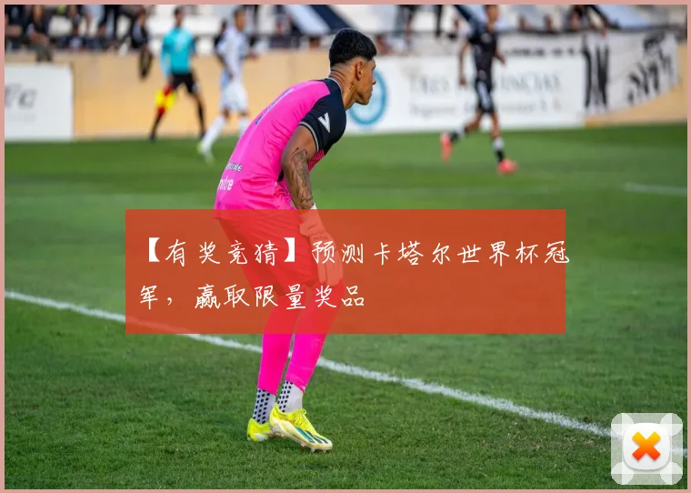 【有奖竞猜】预测卡塔尔世界杯冠军,赢取限量奖品