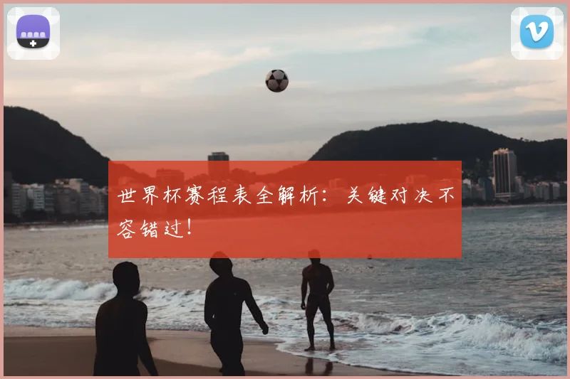 世界杯赛程表全解析：关键对决不容错过！