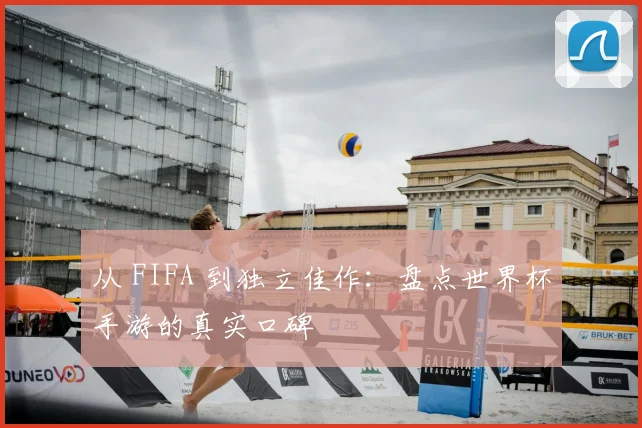 从 FIFA 到独立佳作:盘点世界杯手游的真实口碑