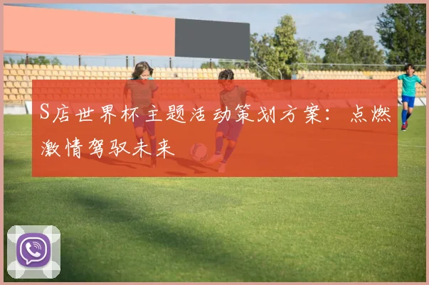 S店世界杯主题活动策划方案：点燃激情驾驭未来