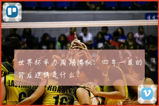 世界杯举办周期揭秘：四年一度的背后逻辑是什么？