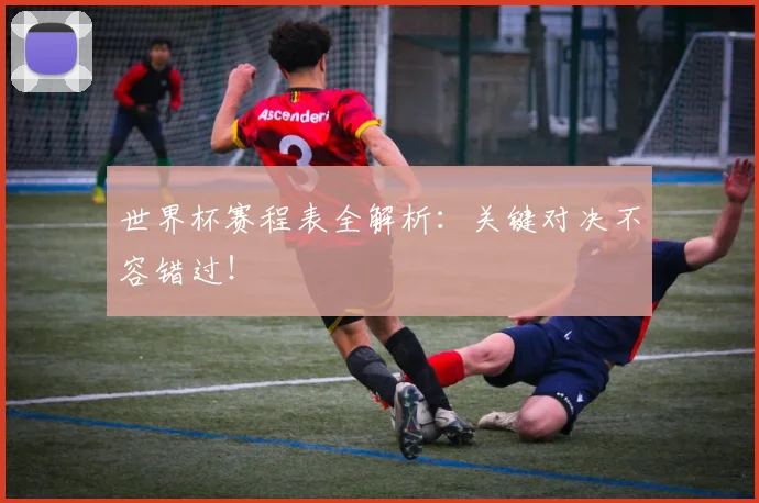世界杯赛程表全解析：关键对决不容错过！