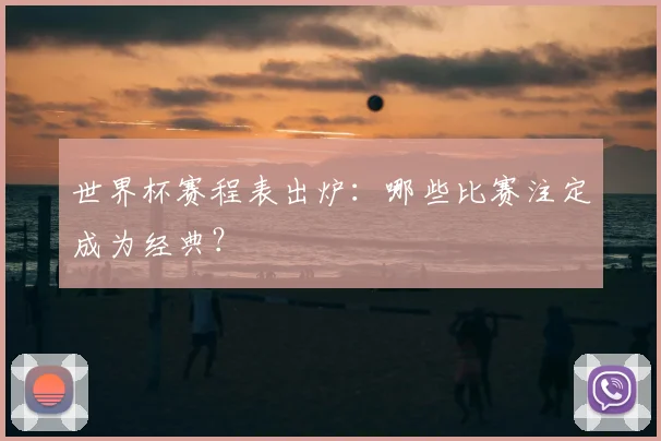 世界杯赛程表出炉：哪些比赛注定成为经典？
