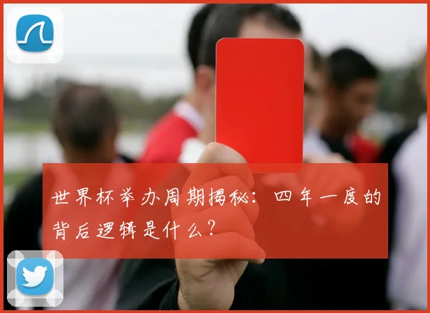 世界杯举办周期揭秘：四年一度的背后逻辑是什么？