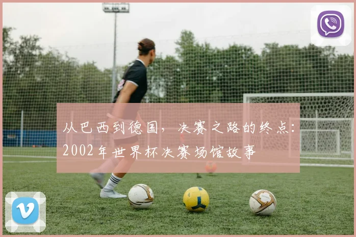 从巴西到德国，决赛之路的终点：2002年世界杯决赛场馆故事